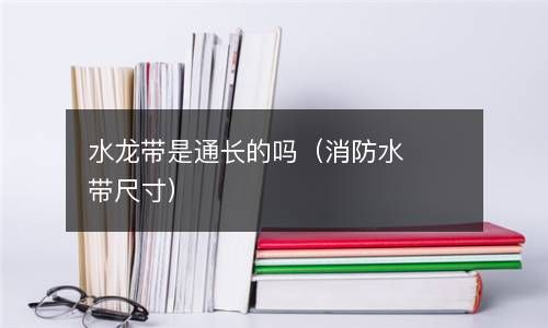 水龙带是通长的吗（消防水带尺寸） 