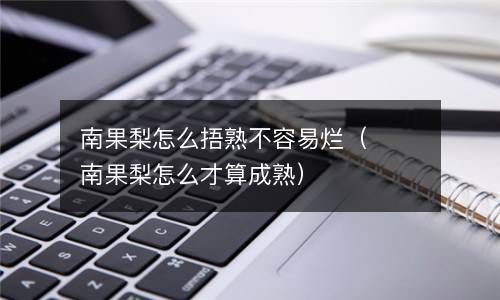 南果梨怎么捂熟不容易烂（南果梨怎么才算成熟） 