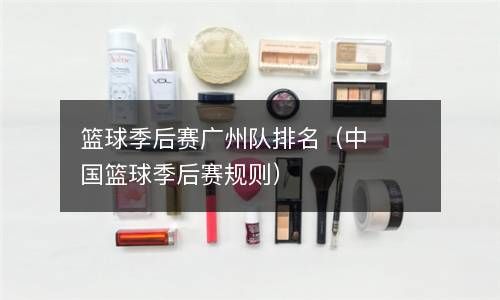 篮球季后赛广州队排名（中国篮球季后赛规则） 