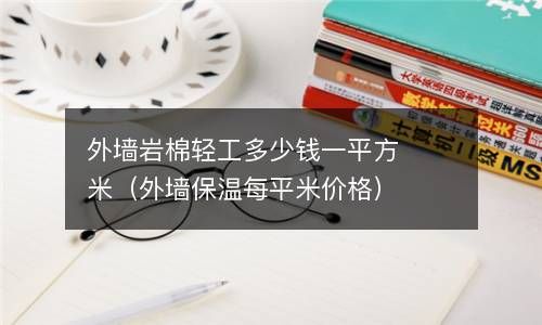 外墙岩棉轻工多少钱一平方米（外墙保温每平米价格） 