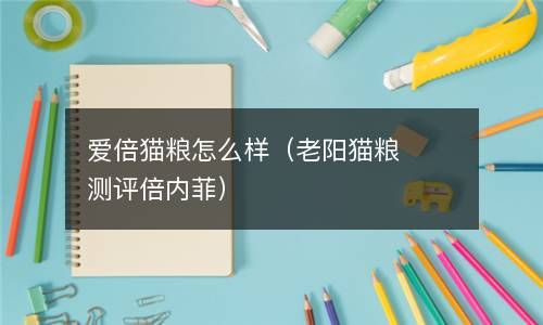 爱倍猫粮怎么样（老阳猫粮测评倍内菲） 