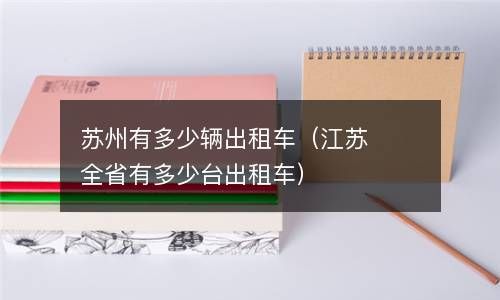 苏州有多少辆出租车（江苏全省有多少台出租车） 