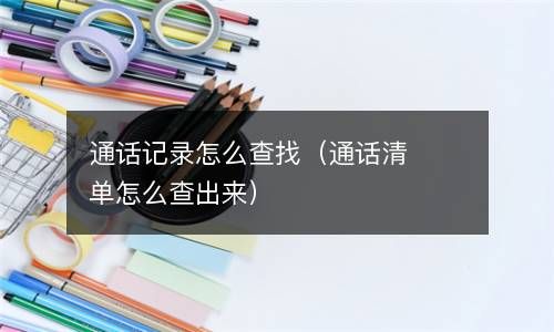通话记录怎么查找（通话清单怎么查出来） 