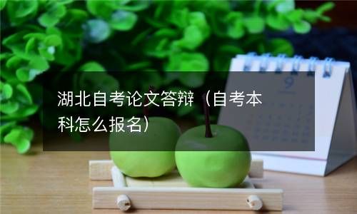 湖北自考论文答辩（自考本科怎么报名） 