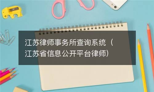 江苏律师事务所查询系统（江苏省信息公开平台律师） 