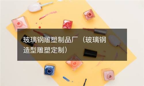 玻璃钢雕塑制品厂（玻璃钢造型雕塑定制） 