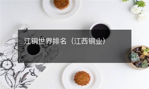江铜世界排名（江西铜业） 