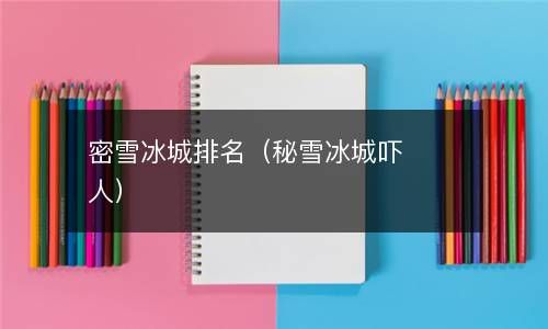 密雪冰城排名（秘雪冰城吓人） 
