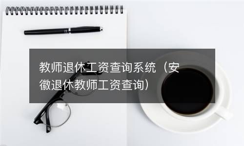 教师退休工资查询系统（安徽退休教师工资查询） 