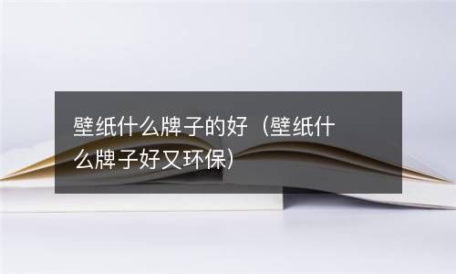 壁纸什么牌子的好（壁纸什么牌子好又环保） 