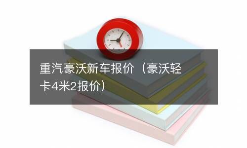 重汽豪沃新车报价（豪沃轻卡4米2报价） 