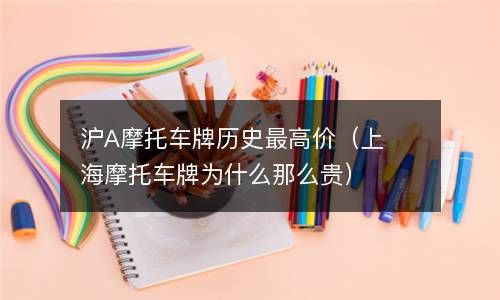 沪A摩托车牌历史最高价（上海摩托车牌为什么那么贵） 