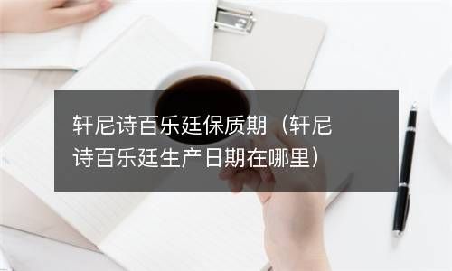 轩尼诗百乐廷保质期（轩尼诗百乐廷生产日期在哪里） 