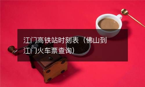 江门高铁站时刻表（佛山到江门火车票查询） 