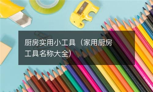 厨房实用小工具（家用厨房工具名称大全） 