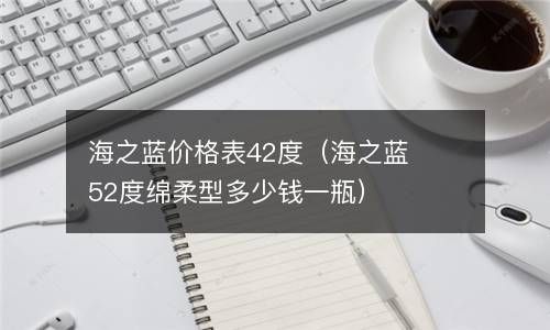 海之蓝价格表42度（海之蓝52度绵柔型多少钱一瓶） 