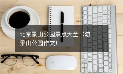 北京景山公园景点大全（游景山公园作文） 