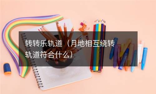 转转乐轨道（月地相互绕转轨道符合什么） 