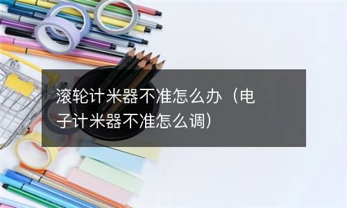 滚轮计米器不准怎么办（电子计米器不准怎么调） 