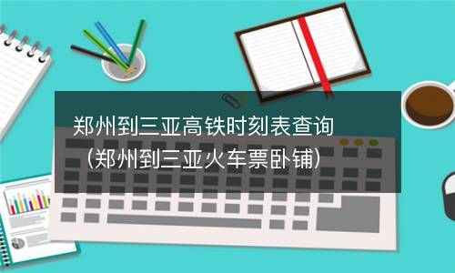 郑州到三亚高铁时刻表查询（郑州到三亚火车票卧铺） 