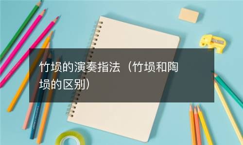 竹埙的演奏指法（竹埙和陶埙的区别） 