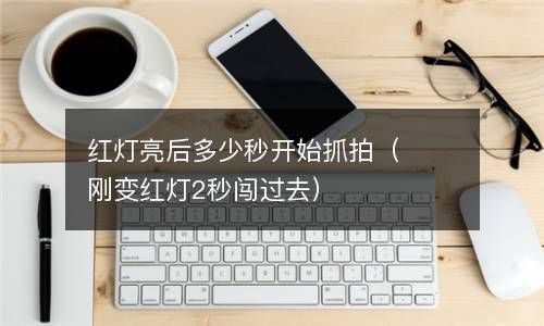 红灯亮后多少秒开始抓拍（刚变红灯2秒闯过去） 