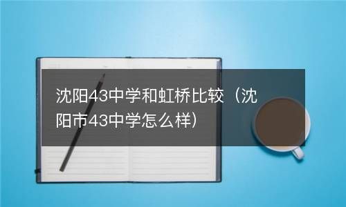沈阳43中学和虹桥比较（沈阳市43中学怎么样） 